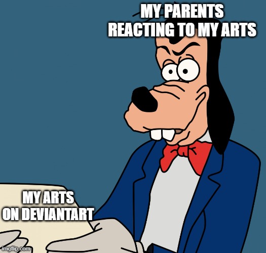 image if your arts are fetish arts | MY PARENTS REACTING TO MY ARTS; MY ARTS ON DEVIANTART | image tagged in goofy reading meme,deviantart,parents,goofy,disney,mickey mouse | made w/ Imgflip meme maker