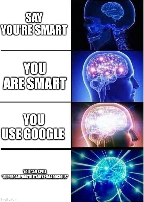 I can’t spell it. |  SAY YOU’RE SMART; YOU ARE SMART; YOU USE GOOGLE; YOU CAN SPELL “SUPERCALIFRASTILITACEXPIALADOSIOUS” | image tagged in memes,expanding brain | made w/ Imgflip meme maker