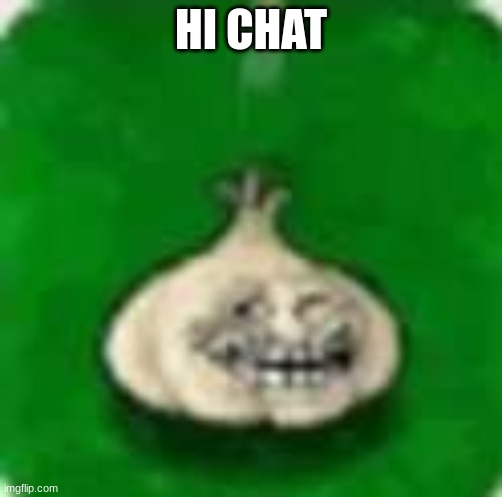 troll garlic | HI CHAT | image tagged in troll garlic | made w/ Imgflip meme maker