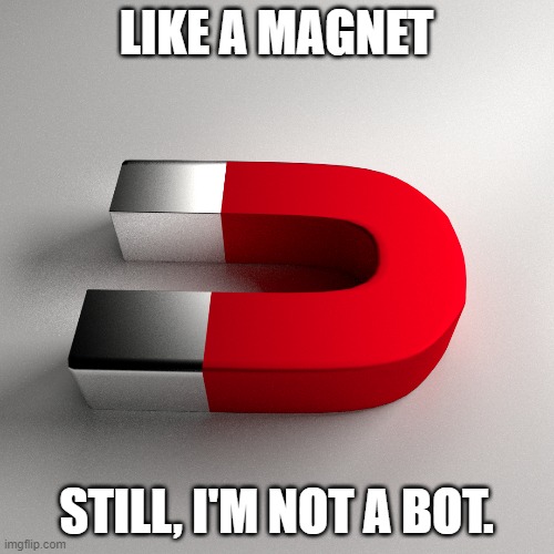 LIKE A MAGNET STILL, I'M NOT A BOT. | made w/ Imgflip meme maker