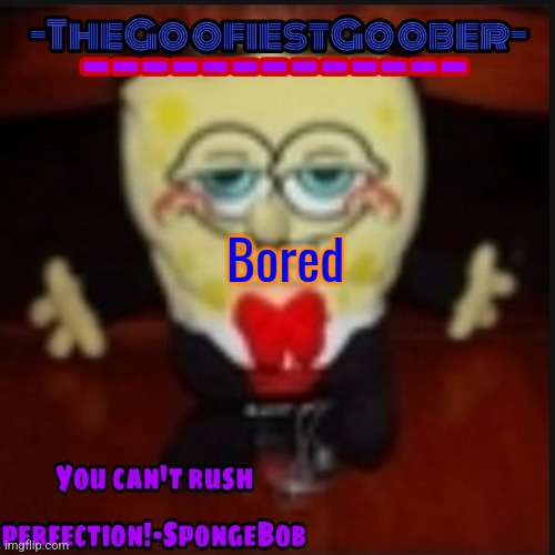 -TheGoofiestGoober Idk.jpg Announcement Template | Bored | image tagged in -thegoofiestgoober idk jpg announcement template | made w/ Imgflip meme maker
