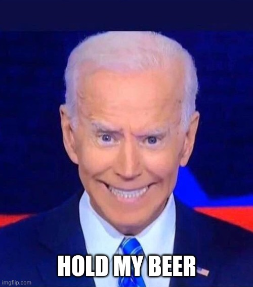 Creepy smiling Joe Biden | HOLD MY BEER | image tagged in creepy smiling joe biden | made w/ Imgflip meme maker