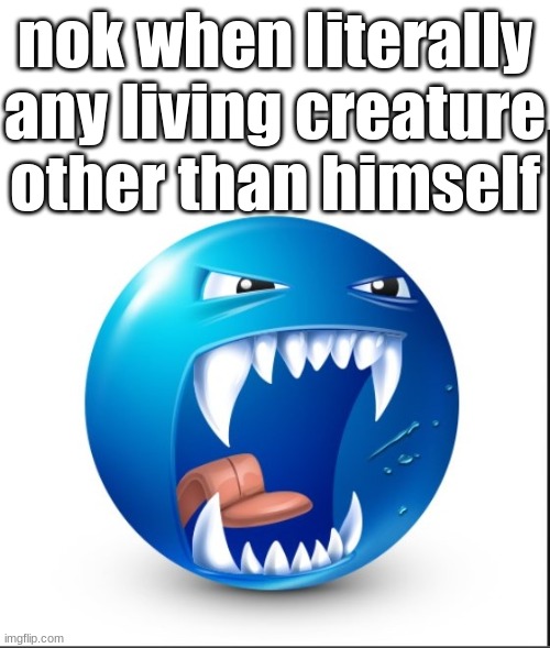 Blue guy Yell | nok when literally any living creature other than himself | image tagged in blue guy yell | made w/ Imgflip meme maker
