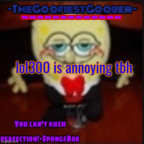 -TheGoofiestGoober Idk.jpg Announcement Template | lol300 is annoying tbh | image tagged in -thegoofiestgoober idk jpg announcement template | made w/ Imgflip meme maker