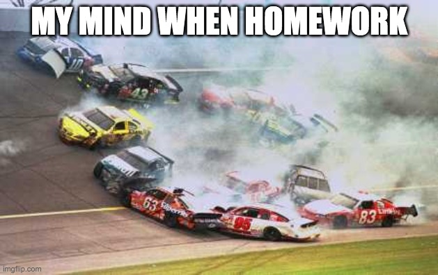 6 days of suffering. | MY MIND WHEN HOMEWORK | image tagged in memes,because race car | made w/ Imgflip meme maker