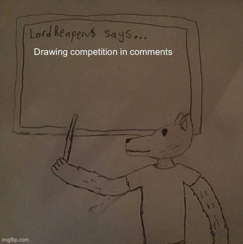 LordReaperus says | Drawing competition in comments | image tagged in lordreaperus says | made w/ Imgflip meme maker