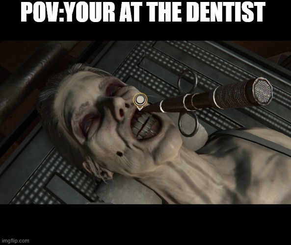 pov: your at the dentist | POV:YOUR AT THE DENTIST | image tagged in memes,relatable,relatable memes,mortuary assistant | made w/ Imgflip meme maker