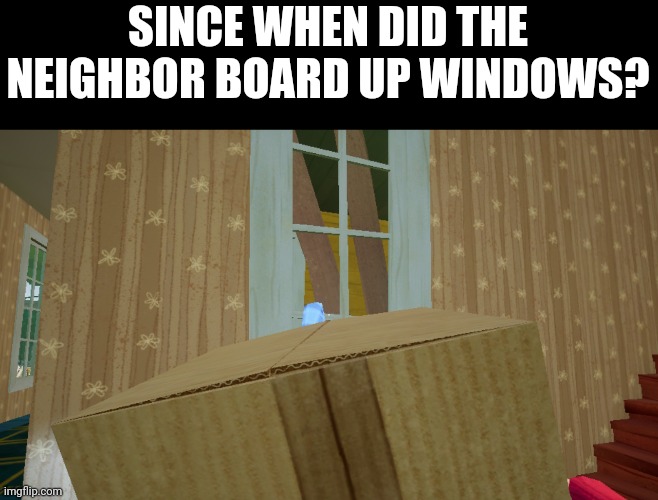 Did Hello Neighbor get an update or something? | SINCE WHEN DID THE NEIGHBOR BOARD UP WINDOWS? | image tagged in neighbor,games | made w/ Imgflip meme maker