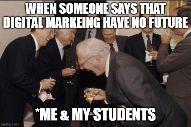 Digital Marketing Career | WHEN SOMEONE SAYS THAT DIGITAL MARKEING HAVE NO FUTURE; *ME & MY STUDENTS | image tagged in memes,laughing men in suits | made w/ Imgflip meme maker