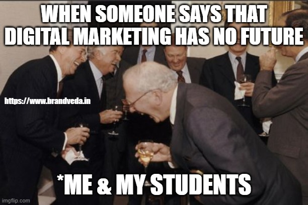 Digital marketing memes | WHEN SOMEONE SAYS THAT DIGITAL MARKETING HAS NO FUTURE; https://www.brandveda.in; *ME & MY STUDENTS | image tagged in memes,laughing men in suits | made w/ Imgflip meme maker
