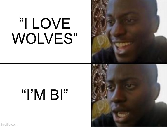 Oh yeah! Oh no... | “I LOVE WOLVES” “I’M BI” | image tagged in oh yeah oh no | made w/ Imgflip meme maker