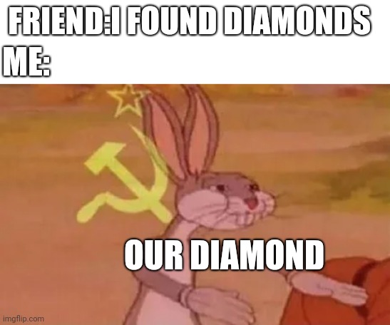 Our diamond | FRIEND:I FOUND DIAMONDS; ME:; OUR DIAMOND | image tagged in bugs bunny communist | made w/ Imgflip meme maker