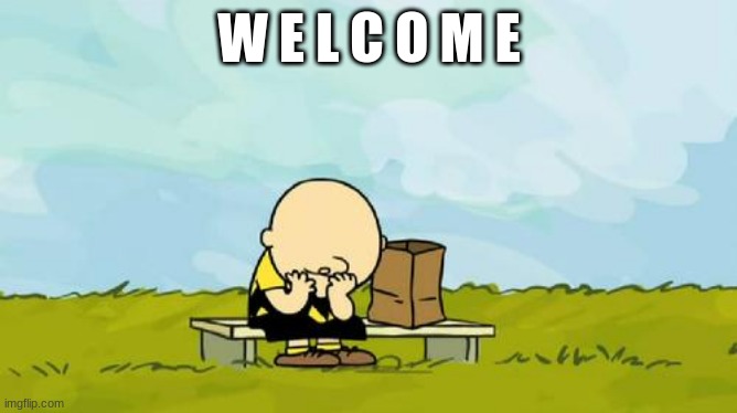 Depressed Charlie Brown | W E L C O M E | image tagged in depressed charlie brown | made w/ Imgflip meme maker