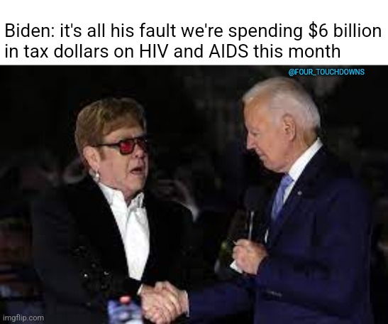 Biden to Elton John last night... | Biden: it's all his fault we're spending $6 billion
in tax dollars on HIV and AIDS this month; @FOUR_TOUCHDOWNS | image tagged in joe biden,elton john | made w/ Imgflip meme maker