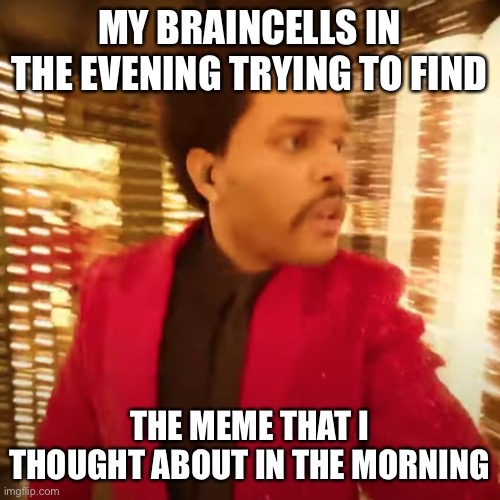 The Weeknd Super Bowl Halftime Performance | MY BRAINCELLS IN THE EVENING TRYING TO FIND; THE MEME THAT I THOUGHT ABOUT IN THE MORNING | image tagged in the weeknd super bowl halftime performance | made w/ Imgflip meme maker