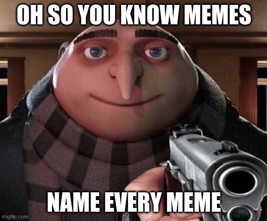 Gru Gun | OH SO YOU KNOW MEMES; NAME EVERY MEME | image tagged in gru gun | made w/ Imgflip meme maker