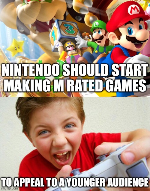 NINTENDO SHOULD START
MAKING M RATED GAMES; TO APPEAL TO A YOUNGER AUDIENCE | image tagged in annoying gamer kid | made w/ Imgflip meme maker