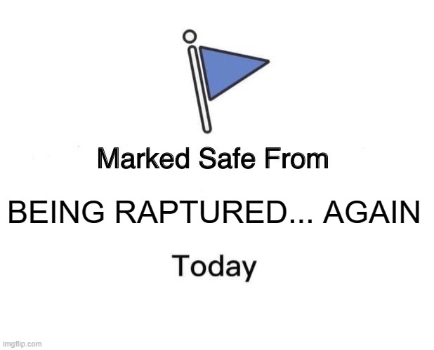 Marked Safe From |  BEING RAPTURED... AGAIN | image tagged in memes,marked safe from | made w/ Imgflip meme maker