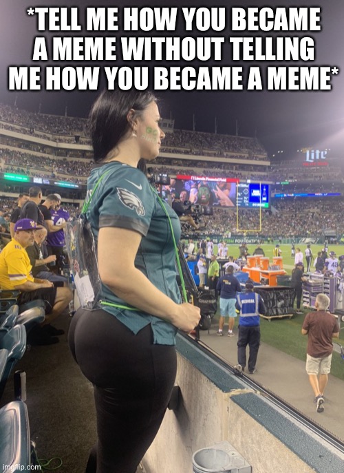 Tell Me How You Became A Meme Without Telling Me You Became A Meme | *TELL ME HOW YOU BECAME A MEME WITHOUT TELLING ME HOW YOU BECAME A MEME* | image tagged in vikings fan staring at eagles fans butt,tell me how you became a meme,philadelphia eagles,minnesota vikings,booty | made w/ Imgflip meme maker