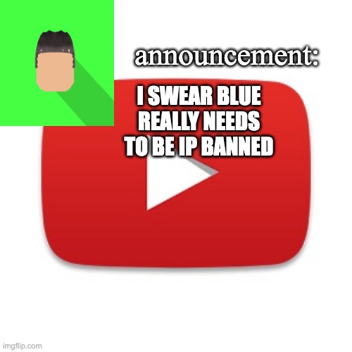 Kyrian247 announcement | I SWEAR BLUE REALLY NEEDS TO BE IP BANNED | image tagged in kyrian247 announcement | made w/ Imgflip meme maker