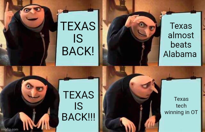 Gru's Plan | TEXAS IS BACK! Texas almost beats Alabama; TEXAS IS BACK!!! Texas tech winning in OT | image tagged in memes,gru's plan | made w/ Imgflip meme maker