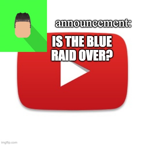 Kyrian247 announcement | IS THE BLUE RAID OVER? | image tagged in kyrian247 announcement | made w/ Imgflip meme maker