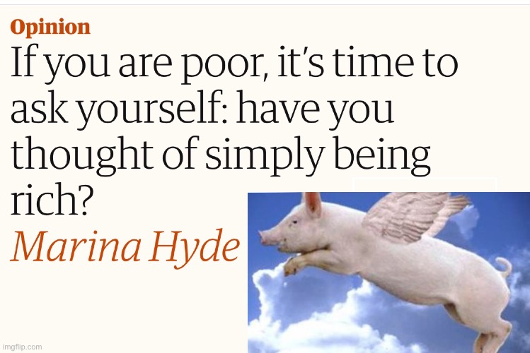 If you are poor, have you simply thought of being rich? Pigs may fly... | image tagged in poor people,rich people,income inequality,satire,news | made w/ Imgflip meme maker