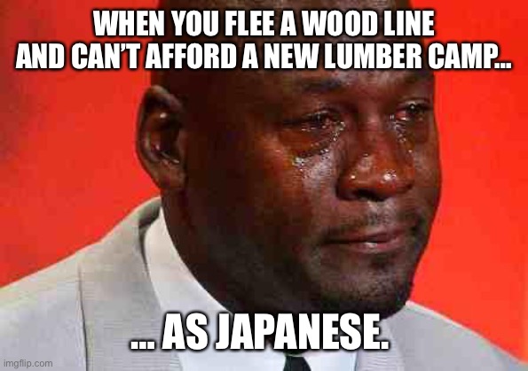 crying michael jordan | WHEN YOU FLEE A WOOD LINE AND CAN’T AFFORD A NEW LUMBER CAMP…; … AS JAPANESE. | image tagged in crying michael jordan,aoe2 | made w/ Imgflip meme maker