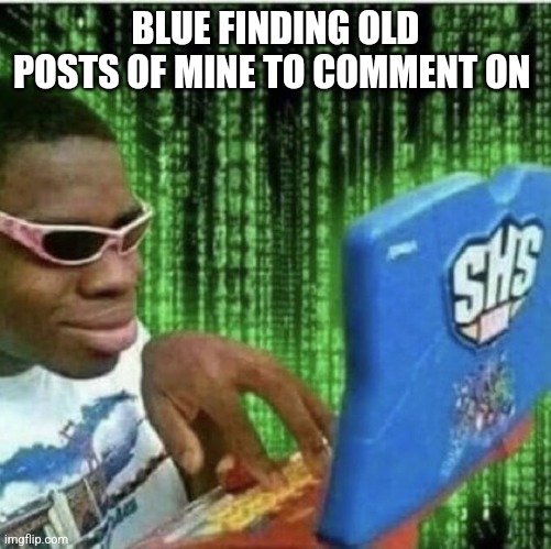 Ryan Beckford | BLUE FINDING OLD POSTS OF MINE TO COMMENT ON | image tagged in ryan beckford | made w/ Imgflip meme maker