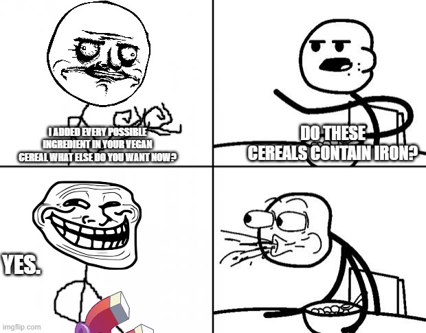 a healthy breakfast | DO THESE CEREALS CONTAIN IRON? I ADDED EVERY POSSIBLE INGREDIENT IN YOUR VEGAN CEREAL WHAT ELSE DO YOU WANT NOW? YES. | image tagged in blank cereal guy,rage comics,troll face | made w/ Imgflip meme maker