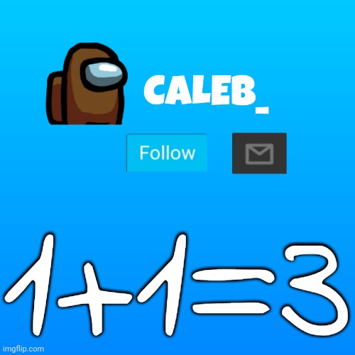 Caleb_ Announcement | 1+1=3 | image tagged in caleb_ announcement | made w/ Imgflip meme maker