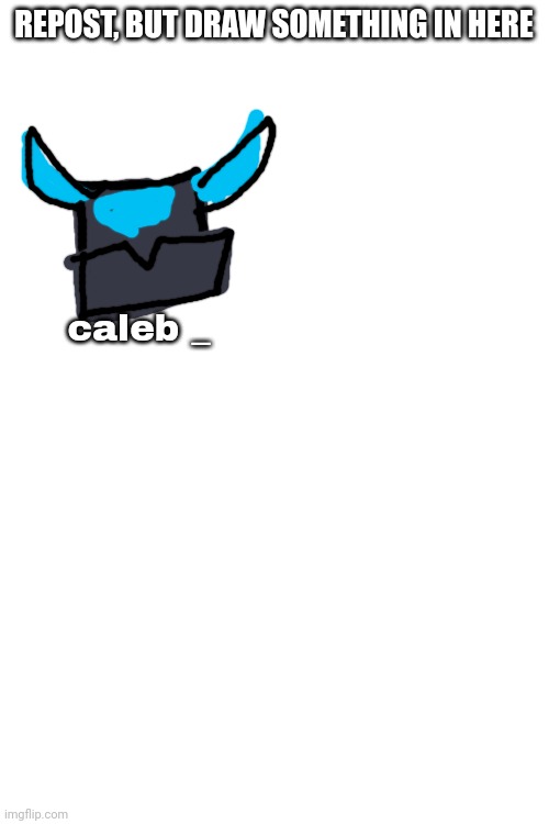 hi | REPOST, BUT DRAW SOMETHING IN HERE; caleb _ | image tagged in blank white template | made w/ Imgflip meme maker
