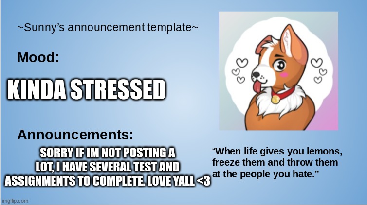 hey guys :) | KINDA STRESSED; SORRY IF IM NOT POSTING A LOT, I HAVE SEVERAL TEST AND ASSIGNMENTS TO COMPLETE. LOVE YALL <3 | image tagged in furry,the furry fandom,furries,announcement,public service announcement | made w/ Imgflip meme maker