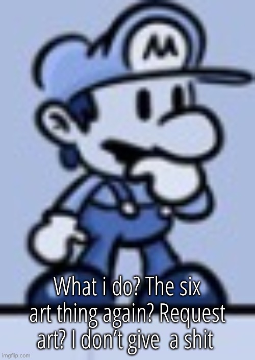 Thinking Mario | What i do? The six art thing again? Request art? I don’t give  a shit | image tagged in thinking mario | made w/ Imgflip meme maker