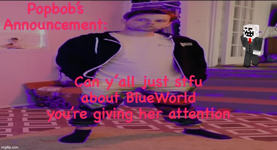 (Golden-Raccoon) maybe not  | Can y’all just stfu about BlueWorld you’re giving her attention | image tagged in popbob s announcement template | made w/ Imgflip meme maker
