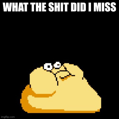 Spitcheese | WHAT THE SHIT DID I MISS | image tagged in spitcheese | made w/ Imgflip meme maker