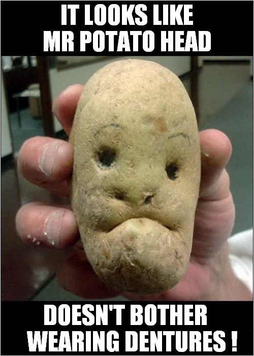 Past Caring  ? | IT LOOKS LIKE MR POTATO HEAD; DOESN'T BOTHER 
   WEARING DENTURES ! | image tagged in mr potato head,dentures,who cares | made w/ Imgflip meme maker