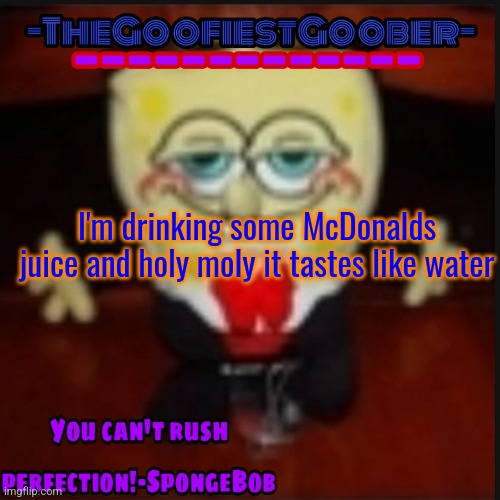 -TheGoofiestGoober Idk.jpg Announcement Template | I'm drinking some McDonalds juice and holy moly it tastes like water | image tagged in -thegoofiestgoober idk jpg announcement template | made w/ Imgflip meme maker