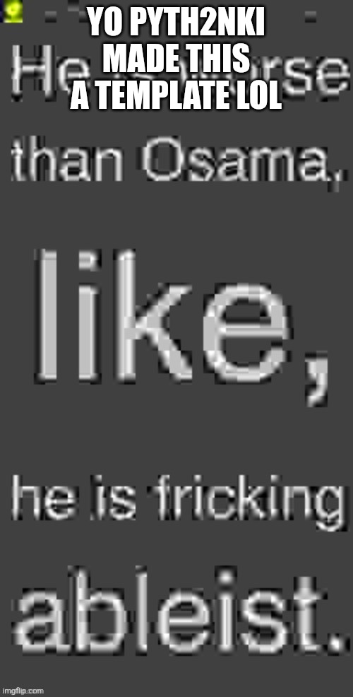 YO PYTH2NKI MADE THIS A TEMPLATE LOL | image tagged in blue fricking ableist | made w/ Imgflip meme maker