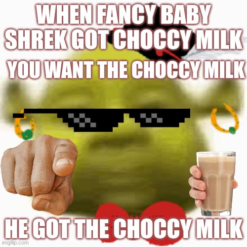 fancy baby shrek with choccy milk | WHEN FANCY BABY SHREK GOT CHOCCY MILK; YOU WANT THE CHOCCY MILK; HE GOT THE CHOCCY MILK | image tagged in shrek | made w/ Imgflip meme maker