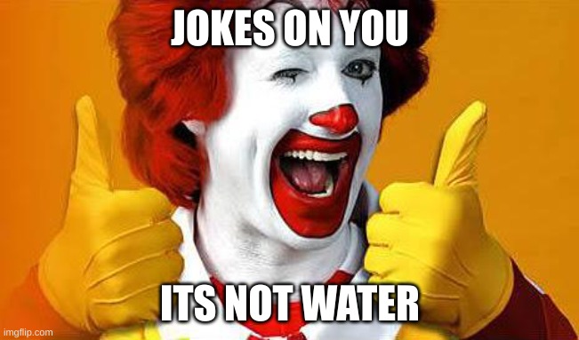 ronald McDonald | JOKES ON YOU ITS NOT WATER | image tagged in ronald mcdonald | made w/ Imgflip meme maker