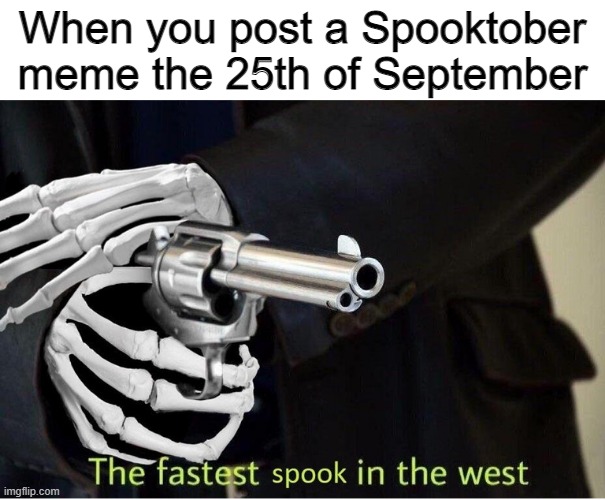 Spooktober is coming! | When you post a Spooktober meme the 25th of September | image tagged in fastest spook in the west,spooktober,spooky scary skeleton,oh wow are you actually reading these tags | made w/ Imgflip meme maker