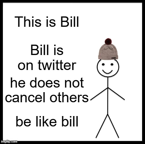 Be Like Bill |  This is Bill; Bill is on twitter; he does not cancel others; be like bill | image tagged in memes,be like bill | made w/ Imgflip meme maker