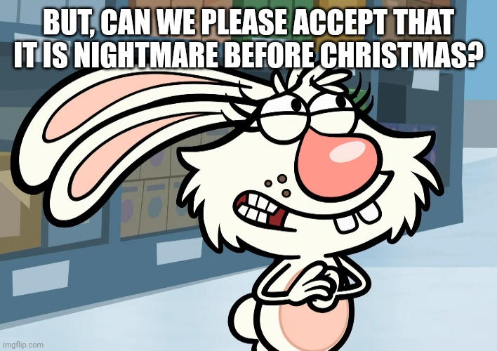 BUT, CAN WE PLEASE ACCEPT THAT IT IS NIGHTMARE BEFORE CHRISTMAS? | made w/ Imgflip meme maker