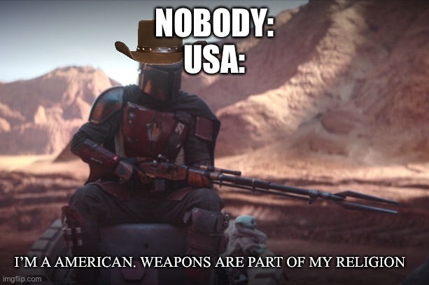 Tru | NOBODY:
USA:; I’M A AMERICAN. WEAPONS ARE PART OF MY RELIGION | image tagged in weapons are part of my religion | made w/ Imgflip meme maker