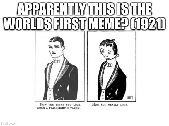 I just looked it up | APPARENTLY THIS IS THE WORLDS FIRST MEME? (1921) | image tagged in meme | made w/ Imgflip meme maker