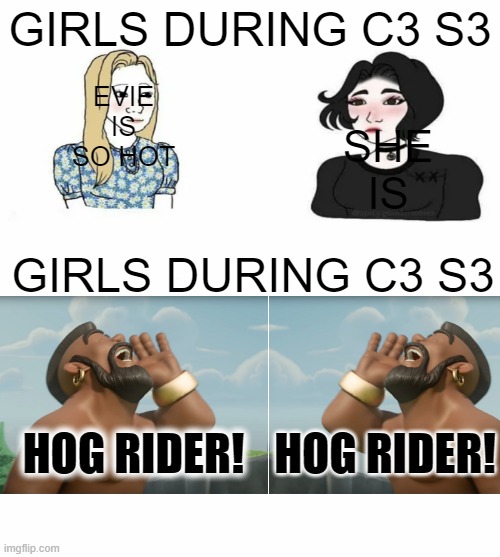 boy in season 3 | GIRLS DURING C3 S3; EVIE IS SO HOT; SHE IS; GIRLS DURING C3 S3; HOG RIDER! HOG RIDER! | image tagged in boys vs girls | made w/ Imgflip meme maker