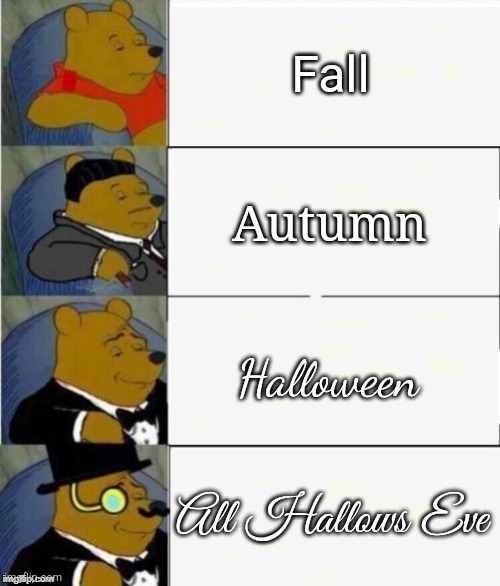 Relatable? | Fall; Autumn; Halloween; All Hallows Eve | image tagged in tuxedo winnie the pooh 4 panel,fall,autumn,tuxedo winnie the pooh,funny,funny memes | made w/ Imgflip meme maker