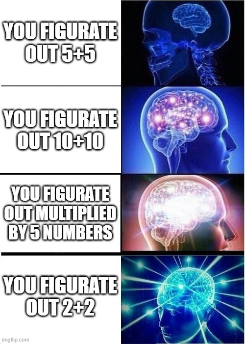 You are a genious | YOU FIGURATE OUT 5+5; YOU FIGURATE OUT 10+10; YOU FIGURATE OUT MULTIPLIED BY 5 NUMBERS; YOU FIGURATE OUT 2+2 | image tagged in memes,expanding brain | made w/ Imgflip meme maker