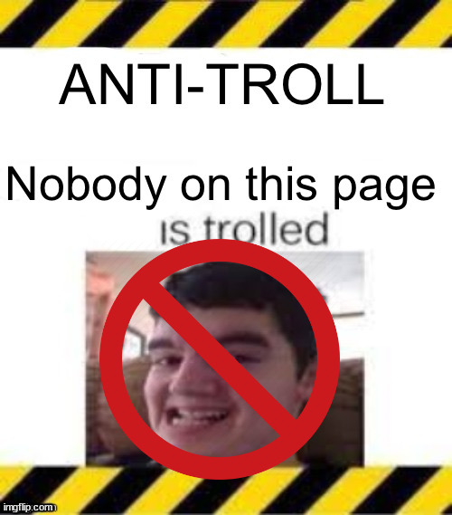 Anti-troll | image tagged in anti-troll | made w/ Imgflip meme maker
